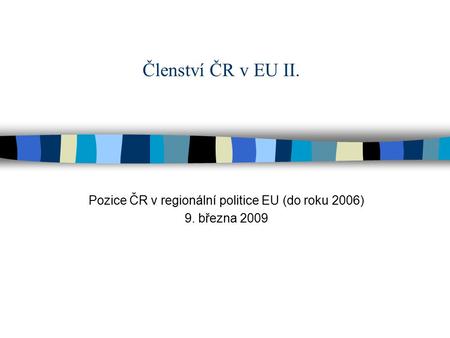 Členství ČR v EU II. Pozice ČR v regionální politice EU (do roku 2006) 9. března 2009.