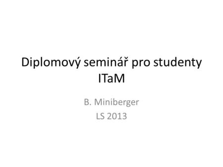 Diplomový seminář pro studenty ITaM B. Miniberger LS 2013.