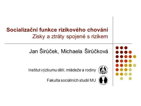 Socializační funkce rizikového chování Zisky a ztráty spojené s rizikem Jan Širůček, Michaela Širůčková Institut výzkumu dětí, mládeže a rodiny Fakulta.