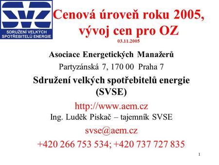 1 Cenová úroveň roku 2005, vývoj cen pro OZ 03.11.2005 Asociace Energetických Manažerů Partyzánská 7, 170 00 Praha 7 Sdružení velkých spotřebitelů energie.