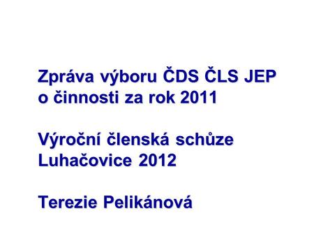 Zpráva výboru ČDS ČLS JEP o činnosti za rok 2011 Výroční členská schůze Luhačovice 2012 Terezie Pelikánová.
