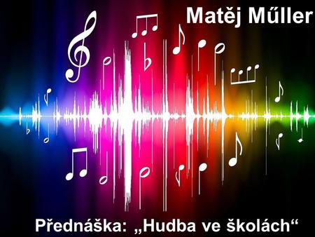 Matěj Műller Přednáška: „Hudba ve školách“.