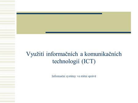 Využití informačních a komunikačních technologií (ICT) Informační systémy ve státní správě.