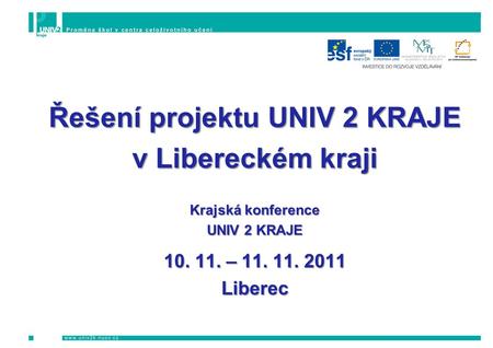 Řešení projektu UNIV 2 KRAJE v Libereckém kraji Krajská konference UNIV 2 KRAJE 10. 11. – 11. 11. 2011 Liberec.
