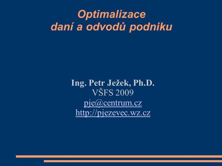 Optimalizace daní a odvodů podniku Ing. Petr Ježek, Ph.D. VŠFS 2009