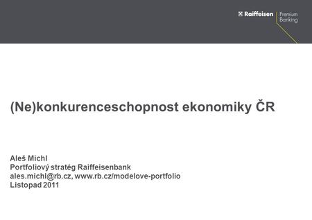 (Ne)konkurenceschopnost ekonomiky ČR Aleš Michl Portfoliový stratég Raiffeisenbank  Listopad 2011.