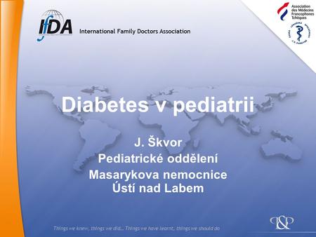 Things we knew, things we did… Things we have learnt, things we should do Diabetes v pediatrii J. Škvor Pediatrické oddělení Masarykova nemocnice Ústí.