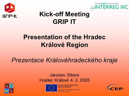 Kick-off Meeting GRIP IT Presentation of the Hradec Králové Region Prezentace Královéhradeckého kraje Jaroslav Sibera Hradec Králové 4. 3. 2005.