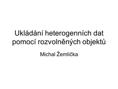 Ukládání heterogenních dat pomocí rozvolněných objektů Michal Žemlička.