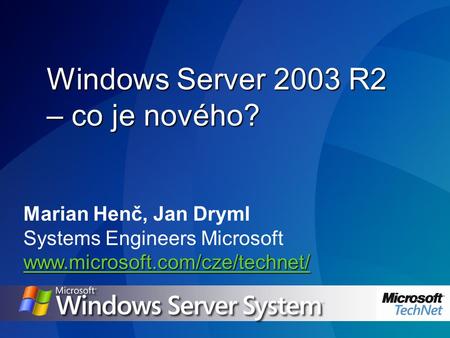 Marian Henč, Jan Dryml Systems Engineers Microsoft www.microsoft.com/cze/technet/ Windows Server 2003 R2 – co je nového?