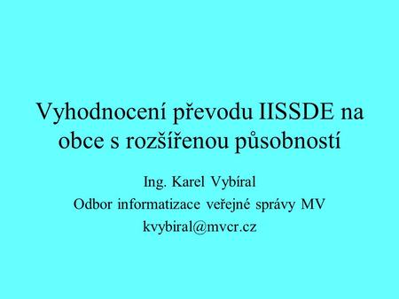 Vyhodnocení převodu IISSDE na obce s rozšířenou působností Ing. Karel Vybíral Odbor informatizace veřejné správy MV
