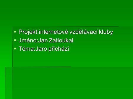  Projekt:internetové vzdělávací kluby  Jméno:Jan Zatloukal  Téma:Jaro přichází.