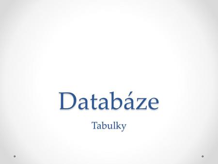 Databáze Tabulky. Vytvoření a návrh nové tabulky Tabulku lze vytvořit: na kartě Vytvořit klikněte ve skupině Tabulky na položku Tabulka. importem dat.