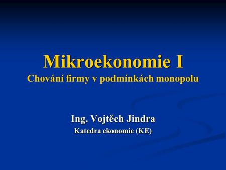 Mikroekonomie I Chování firmy v podmínkách monopolu Ing. Vojtěch Jindra Katedra ekonomie (KE)