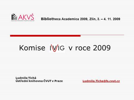 Komise v roce 2009 Ludmila Tichá Ústřední knihovna ČVUT v Bibliot heca Academica 2009, Zlín, 3. – 4. 11. 2009.