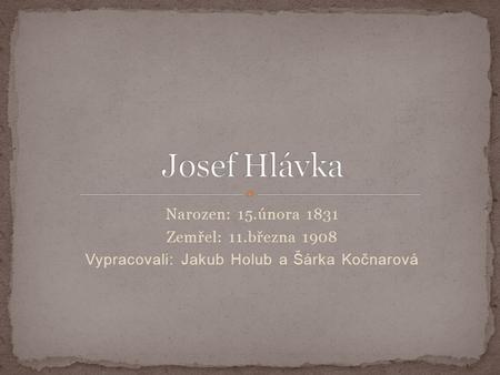 Narozen: 15.února 1831 Zemřel: 11.března 1908 Vypracovali: Jakub Holub a Šárka Kočnarová.