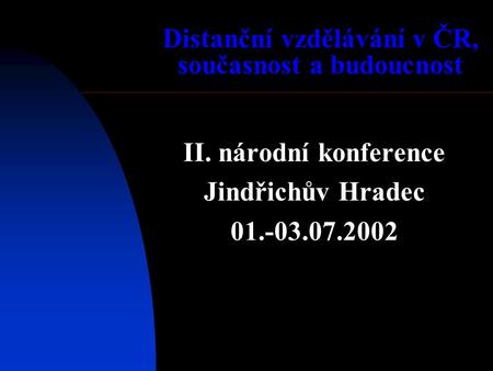 Distanční vzdělávání v ČR, současnost a budoucnost II. národní konference Jindřichův Hradec 01.-03.07.2002.