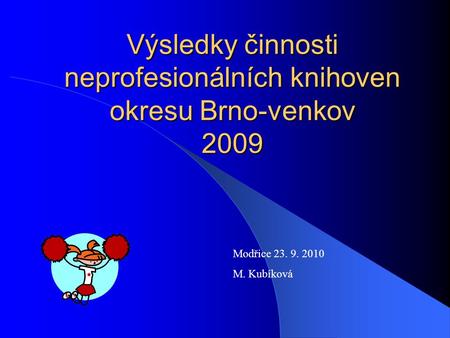 Výsledky činnosti neprofesionálních knihoven okresu Brno-venkov 2009 Modřice 23. 9. 2010 M. Kubíková.
