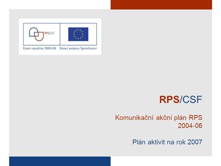 RPS/CSF Komunikační akční plán RPS 2004-06 Plán aktivit na rok 2007.