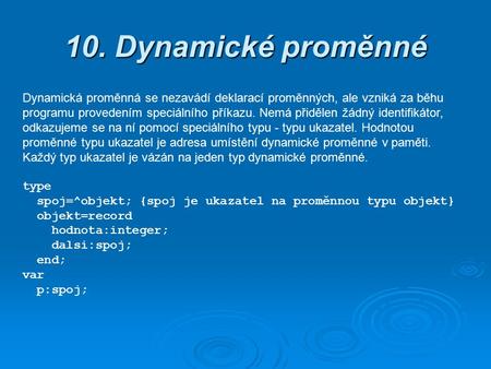 10. Dynamické proměnné Dynamická proměnná se nezavádí deklarací proměnných, ale vzniká za běhu programu provedením speciálního příkazu. Nemá přidělen žádný.