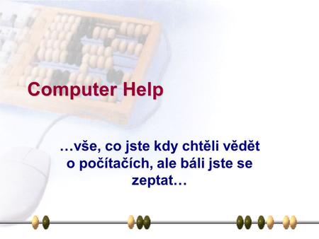 Computer Help …vše, co jste kdy chtěli vědět o počítačích, ale báli jste se zeptat…