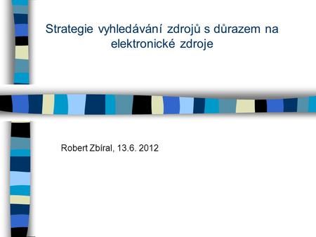 Strategie vyhledávání zdrojů s důrazem na elektronické zdroje Robert Zbíral, 13.6. 2012.