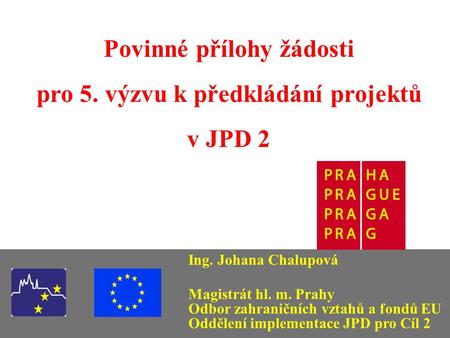 Povinné přílohy žádosti pro 5. výzvu k předkládání projektů v JPD 2 Ing. Johana Chalupová Magistrát hl. m. Prahy Odbor zahraničních vztahů a fondů EU.
