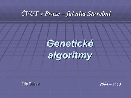 Genetické algoritmy Filip Dušek Filip Dušek 2004 – V 53 ČVUT v Praze – fakulta Stavební.