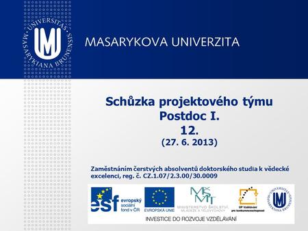 Schůzka projektového týmu Postdoc I. 12. (27. 6. 2013) Zaměstnáním čerstvých absolventů doktorského studia k vědecké excelenci, reg. č. CZ.1.07/2.3.00/30.0009.