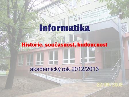 Informatika akademický rok 2012/2013 Historie, sou č asnost, budoucnost.