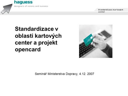 1 / 7 Standardizace kartových center © HAGUESS, a.s. 1996 – 2007 Standardizace kartových center Standardizace v oblasti kartových center a projekt opencard.