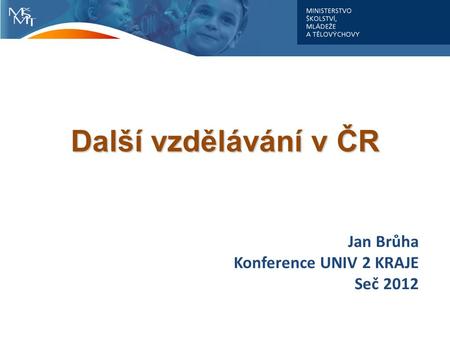 Jan Brůha Konference UNIV 2 KRAJE Seč 2012 Další vzdělávání v ČR.