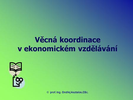 Věcná koordinace v ekonomickém vzdělávání ©prof. Ing. Ondřej Asztalos,CSc.