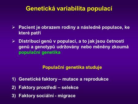 Genetická variabilita populací  Pacient je obrazem rodiny a následně populace, ke které patří  Distribuci genů v populaci, a to jak jsou četnosti genů.