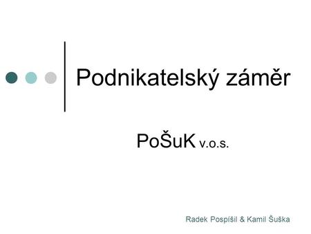 Podnikatelský záměr PoŠuK v.o.s. Radek Pospíšil & Kamil Šuška.