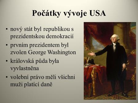 Počátky vývoje USA nový stát byl republikou s prezidentskou demokracií prvním prezidentem byl zvolen George Washington královská půda byla vyvlastněna.