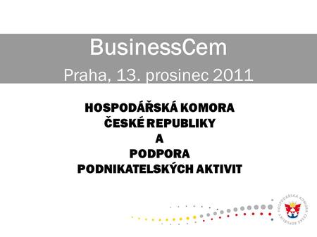 BusinessCem Praha, 13. prosinec 2011 HOSPODÁŘSKÁ KOMORA ČESKÉ REPUBLIKY A PODPORA PODNIKATELSKÝCH AKTIVIT.