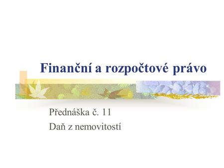 Finanční a rozpočtové právo Přednáška č. 11 Daň z nemovitostí.