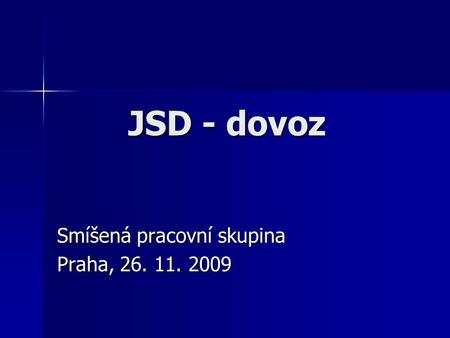 JSD - dovoz Smíšená pracovní skupina Praha, 26. 11. 2009.