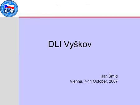 DLI Vyškov Jan Šmíd Vienna, 7-11 October, 2007.