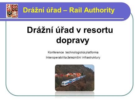 Drážní úřad v resortu dopravy Konference technologická platforma Interoperabilita železniční infrastruktury Drážní úřad – Rail Authority.