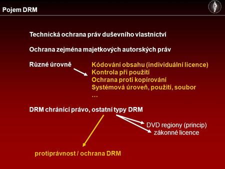 Pojem DRM Technická ochrana práv duševního vlastnictví Ochrana zejména majetkových autorských práv Různé úrovně DRM chránící právo, ostatní typy DRM Kódování.