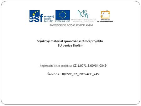 Výukový materiál zpracován v rámci projektu EU peníze školám Registrační číslo projektu: CZ.1.07/1.5.00/34.0349 Šablona : III/2VY_32_INOVACE_245.