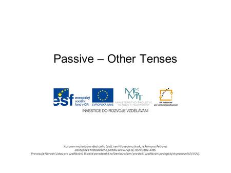 Passive – Other Tenses Autorem materiálu a všech jeho částí, není-li uvedeno jinak, je Romana Petrová. Dostupné z Metodického portálu www.rvp.cz, ISSN: