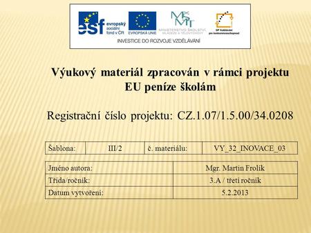 Výukový materiál zpracován v rámci projektu EU peníze školám Registrační číslo projektu: CZ.1.07/1.5.00/34.0208 Šablona:III/2č. materiálu:VY_32_INOVACE_03.
