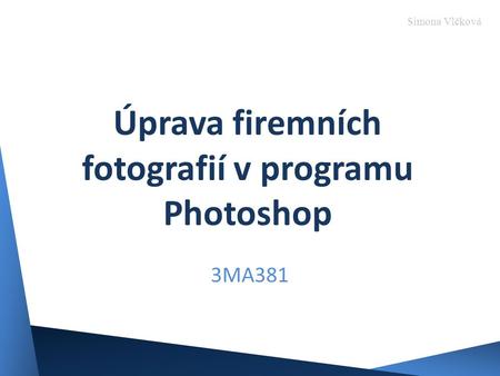 Úprava firemních fotografií v programu Photoshop 3MA381 Simona Vlčková.