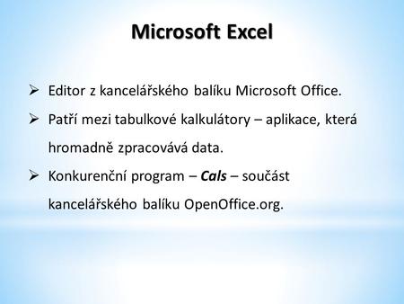 Microsoft Excel  Editor z kancelářského balíku Microsoft Office.  Patří mezi tabulkové kalkulátory – aplikace, která hromadně zpracovává data.  Konkurenční.