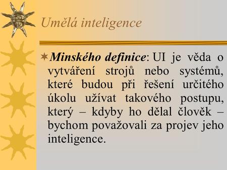 Umělá inteligence Minského definice:	UI je věda o vytváření strojů nebo systémů, které budou při řešení určitého úkolu užívat takového postupu, který –