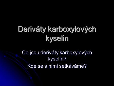 Deriváty karboxylových kyselin Co jsou deriváty karboxylových kyselin? Kde se s nimi setkáváme?