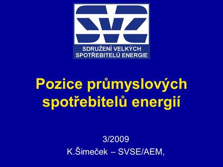 Pozice průmyslových spotřebitelů energií 3/2009 K.Šimeček – SVSE/AEM,